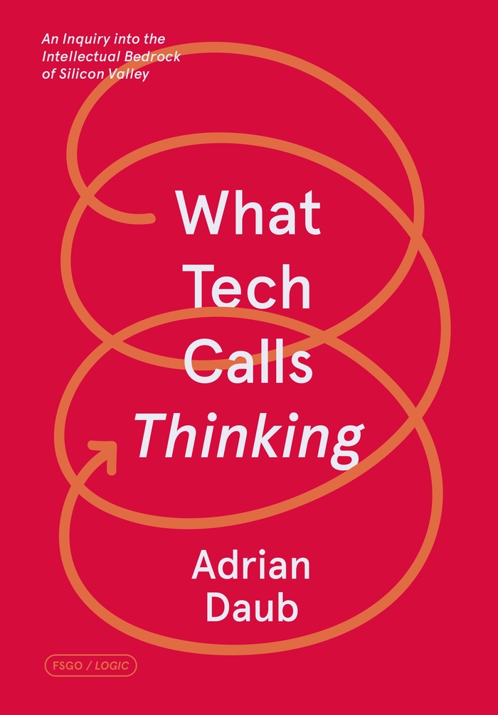 What Tech Calls Thinking: An Inquiry into the Intellectual Bedrock of Silicon Valley, by Adrian Daub