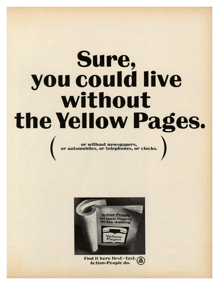 “Sure, you could live without the Yellow Pages.
(or without newspapers, or automobiles, or telephones, or clocks.)

Find it here first – fast. Action-People do.”