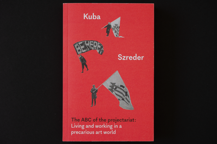 The ABC of the projectariat: Living and working in a precarious art world by Kuba Szreder 1