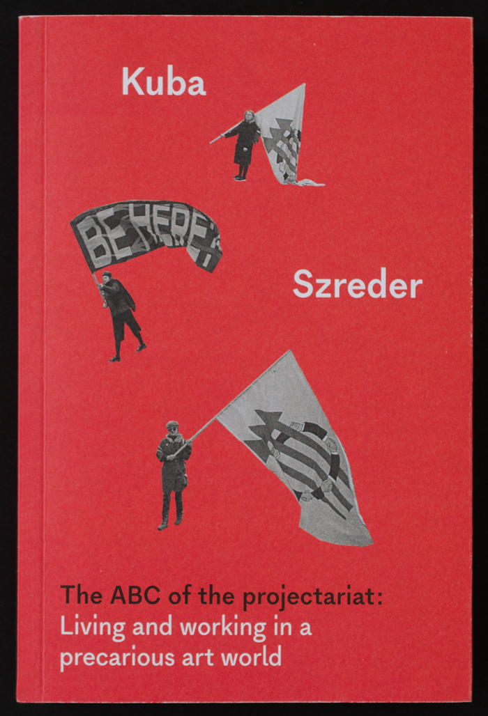 The ABC of the projectariat: Living and working in a precarious art world by Kuba Szreder 1