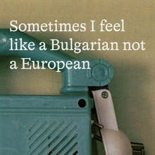 <cite>Sometimes I feel like a Bulgarian not a European</cite>