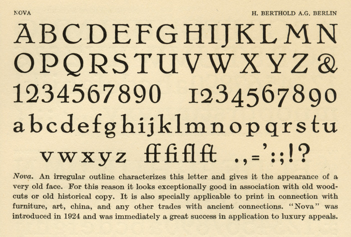 Nova as shown in Printing Types of the World, 1931:


Nova. An irregular outline characterizes this letter and gives it the appearance of a very old face. For this reason it looks exceptionally good in association with old wood-cuts or old historical copy. It is also specially applicable to print in connection with furniture, art, china, and any other trades with ancient connections. “Nova” was introduced in 1924 and was immediately a great success in application to luxury appeals.
