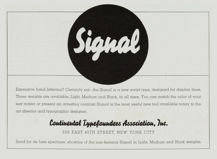 “Expensive hand lettering? Certainly not” – Signal was imported to the United States by Continental Typefounders Association, Inc. This advert mentioning all three weights and showing the bold Block-Signal (alongside Stempel’s ) was included in the November 1934 issue of Advertising Arts.