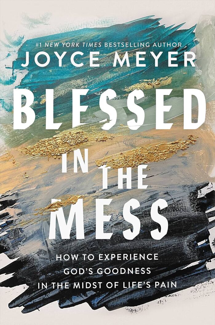 Blessed in the Mess: How to Experience God’s Goodness in the Midst of Life’s Pain by Joyce Meyer