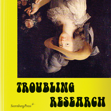 <cite>Troubling Research</cite> by Carola Dertnig, Diedrich Diederichsen, Tom Holert, et al. (eds.)