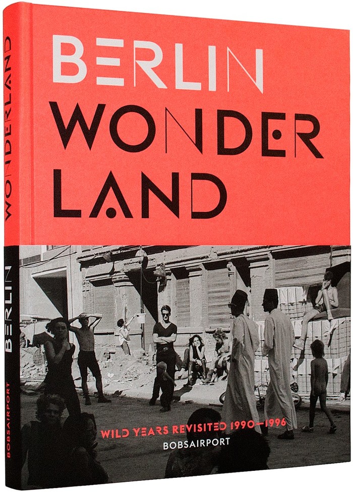 Berlin Wonderland. Wild Years Revisited 1990–1996 by Anke Fesel & Chris Keller / bobsairport (ed.) 1