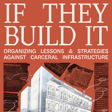 <cite>If They Build It: Organizing Lessons &amp; Strategies Against Carceral Infrastructure</cite>