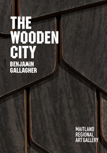 Benjamin Gallagher – <cite>The Wooden City</cite> at Maitland Regional Art Gallery