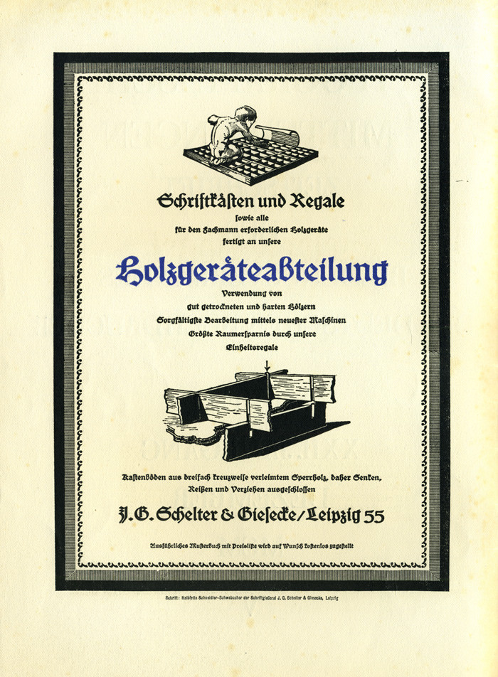 “Type cases and cabinets as well as all wooden equipment required for the specialist are manufactured by our wooden equipment department. Use of well dried and hard woods. Careful processing with the latest machines. Greatest space savings through our standard shelves. Case floors made of triple crosswise glued plywood, therefore lowering, tearing and warping impossible.”



Ad in Typographische Mitteilungen, Vol. 22, Issue 12, December 1925, featuring Schneidler-Schwabacher halbfett.