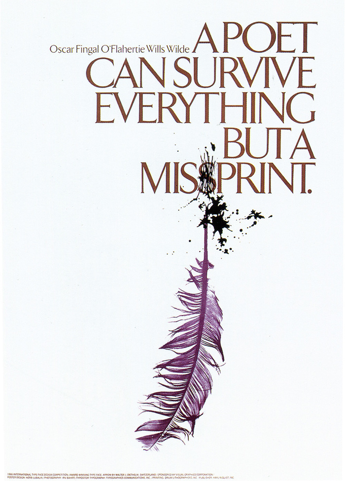 “Oscar Wilde, who was responsible for this quote, once said, ‘There is no sin except stupidity.’ And to him a misprint of his words represented the height of ignorance. He also said, ‘Experience is the name everyone gives to their mistakes.’ In this particular poster, I was guilty of a sin based on experience – the combined effect resulting in a stupid mistake. The era of the quill pen had definitely ceased to exist during the heyday of Oscar Wilde. He wrote with an ordinary pen just as we have done all our lives (until the felt tip pen took over). So, herewith I have eliminated the quill, which was entirely unnecessary in the first place. All you designers and art directors who know how to spell (bad spelling is a common failure among many of us) will undoubtedly get this message, unaided by the visualization of a goose feather – an entirely superfluous prop.” Arrow had to make way for ITC Benguiat.