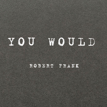 <cite>You Would</cite> (2012) and <cite>Was haben wir gesehen</cite> <cite>/ What we have seen</cite> (2016) by Robert Frank