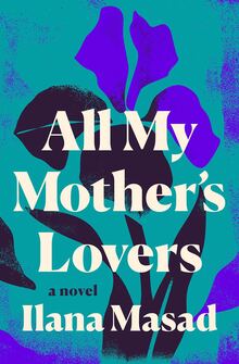 <cite>All My Mother’s Lovers</cite> by Ilana Masad (Dutton)