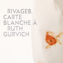 Rivages. Carte blanche à Ruth Gurvich