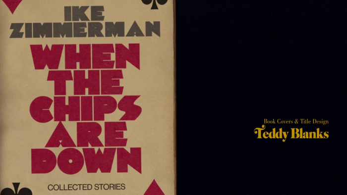 From the end titles: When the Chips Are Down. Collected stories by Ike Zimmerman, in Palisade Graphic (or Fast Freddy NF?).The title was chosen in reference to Blanks’ design studio CHIPS. Credits in Cabernet.