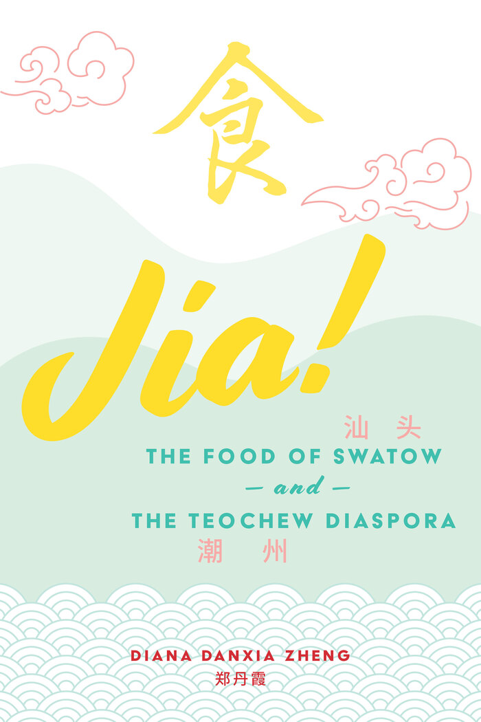 Jia! The Food of Swatow and the Teochew Diaspora – Diana Danxia Zheng 1