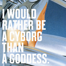 “I Would Rather Be a Cyborg Than a Goddess”