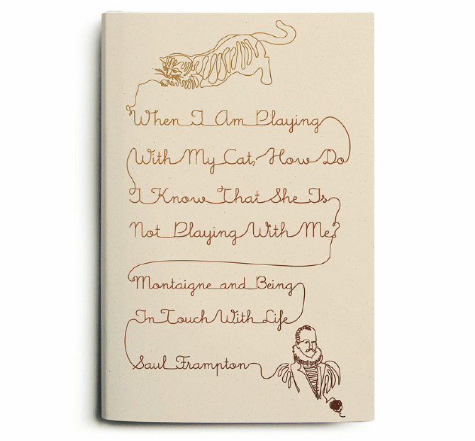 When I Am Playing With My Cat, How Do I Know She Is Not Playing With Me? Montaigne and Being in Touch With Life by Saul Frampton