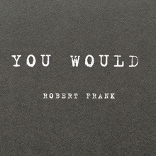 <cite>You Would</cite> (2012) and <cite>Was haben wir gesehen</cite> <cite>/ What we have seen</cite> (2016) by Robert Frank